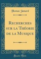 Recherches Sur La Théorie de la Musique (Classic Reprint) di Thomas Jamard edito da Forgotten Books