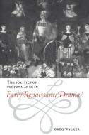 The Politics of Performance in Early Renaissance Drama di Greg Walker edito da Cambridge University Press