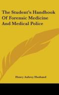 The Student's Handbook Of Forensic Medicine And Medical Police di Henry Aubrey Husband edito da Kessinger Publishing Co