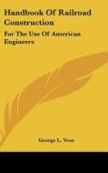 Handbook of Railroad Construction: For the Use of American Engineers di George Leonard Vose edito da Kessinger Publishing