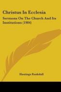 Christus in Ecclesia: Sermons on the Church and Its Institutions (1904) di Hastings Rashdall edito da Kessinger Publishing