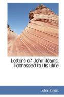 Letters Of John Adams, Addressed To His Wife di John Adams edito da Bibliolife