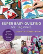 Super Easy Quilting for Beginners: Patterns, Projects, and Tons of Tips to Get Started in Quilting di Editors of Quarry Books edito da QUARRY BOOKS
