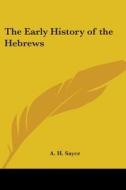 The Early History Of The Hebrews di A. H. Sayce edito da Kessinger Publishing Co