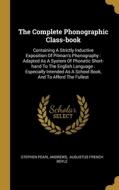 The Complete Phonographic Class-book: Containing A Strictly Inductive Exposition Of Pitman's Phonography: Adapted As A System Of Phonetic Short-hand T di Stephen Pearl Andrews edito da WENTWORTH PR