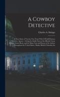 A Cowboy Detective: A True Story of Twenty-two Years With A World Famous Detective Agency: Giving the Inside Facts of the Bloody Coeur D'A di Charles A. Siringo edito da LEGARE STREET PR