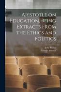 Aristotle on Education, Being Extracts From the Ethics and Politics di John Burnet, Aristotle Aristotle edito da LEGARE STREET PR