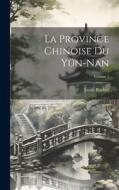 La Province Chinoise Du Yün-Nan; Volume 1 di Émile Rocher edito da LEGARE STREET PR