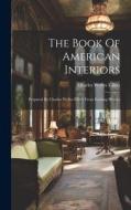 The Book Of American Interiors: Prepared By Charles Wyllys Elliott From Existing Houses di Charles Wyllys Elliott edito da LEGARE STREET PR