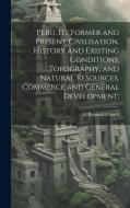 Peru, its Former and Present Civilisation, History and Existing Conditions, Topography, and Natural Resources, Commerce and General Development; di C. Reginald Enock edito da LEGARE STREET PR