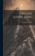 The Life Superlative; di Stopford A. Brooke edito da LEGARE STREET PR