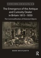 The Emergence Of The Antique And Curiosity Dealer In Britain 1815-1850 di Mark Westgarth edito da Taylor & Francis Ltd