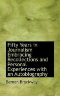 Fifty Years In Journalism Embracing Recollections And Personal Experiences With An Autobiography di Beman Brockway edito da Bibliolife