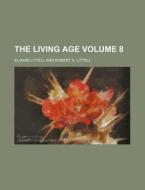 The Living Age Volume 8 di Eliakim Littell edito da Rarebooksclub.com