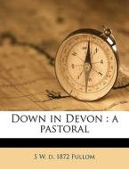 Down In Devon : A Pastoral di S. W. D. 1872 Fullom edito da Nabu Press