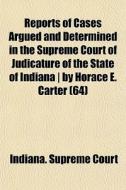 Reports Of Cases Argued And Determined In The Supreme Court Of Judicature Of The State Of Indiana | By Horace E. Carter (64) di Indiana Supreme Court edito da General Books Llc