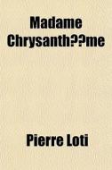 Madame Chrysanth Me di Pierre Loti edito da General Books