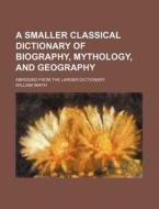 A Smaller Classical Dictionary Of Biogra di William Smith edito da Rarebooksclub.com