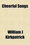 Cheerful Songs di William J. Kirkpatrick edito da General Books Llc
