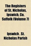 The Registers Of St. Nicholas, Ipswich, di Ipswich St Nicholas Parish edito da General Books