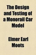 The Design And Testing Of A Monorail Car Model di Elmer Earl Moots edito da General Books Llc