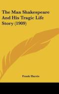 The Man Shakespeare and His Tragic Life Story (1909) di Frank Harris edito da Kessinger Publishing
