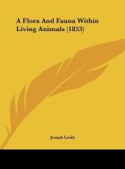 A Flora and Fauna Within Living Animals (1853) di Joseph Leidy edito da Kessinger Publishing