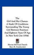 The Girl and Her Chance: A Study of Conditions Surrounding the Young Girl Between Fourteen and Eighteen Years of Age in New York City (1914) di Harriet McDoual Daniels edito da Kessinger Publishing