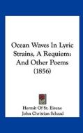 Ocean Waves in Lyric Strains, a Requiem: And Other Poems (1856) di Of St Eirene Hermit of St Eirene, John Christian Schaad, Hermit of St Eirene edito da Kessinger Publishing