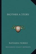 Mother a Story di Kathleen Norris edito da Kessinger Publishing