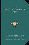 The Life of Archbishop Laud di Charles Webb Le Bas edito da Kessinger Publishing
