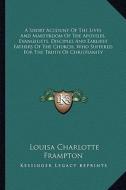 A   Short Account of the Lives and Martyrdom of the Apostles, Evangelists, Disciples and Earliest Fathers of the Church, Who Suffered for the Truth of edito da Kessinger Publishing