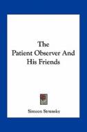 The Patient Observer and His Friends di Simeon Strunsky edito da Kessinger Publishing