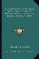 A   Glossary of Words Used in the Wapentakes of Manley and Cora Glossary of Words Used in the Wapentakes of Manley and Corringham, Lincolnshire V1 (18 di Edward Peacock edito da Kessinger Publishing