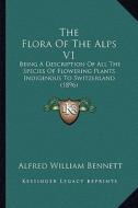 The Flora of the Alps V1: Being a Description of All the Species of Flowering Plants Indigenous to Switzerland (1896) di Alfred W. Bennett edito da Kessinger Publishing