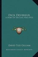 Dick Devereux: A Story of the Civil War (1915) a Story of the Civil War (1915) di David Tod Gilliam edito da Kessinger Publishing