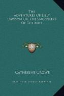 The Adventures of Lilly Dawson Or, the Smugglers of the Mill di Catherine Crowe edito da Kessinger Publishing