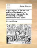 A Supplement To The Second Edition Of The Treatise On Reversionary Payments, &c. Containing Additional Observations And Tables di Richard Price edito da Gale Ecco, Print Editions