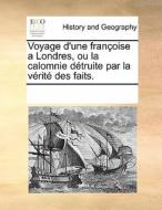 Voyage D'une Francoise A Londres, Ou La Calomnie Detruite Par La Verite Des Faits. di Multiple Contributors edito da Gale Ecco, Print Editions
