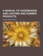 A Manual Of Shoemaking And Leather And Rubber Products di William Henry Dooley edito da Theclassics.us
