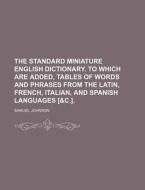 The Standard Miniature English Dictionary. to Which Are Added, Tables of Words and Phrases from the Latin, French, Italian, and Spanish Languages [&C. di Samuel Johnson edito da Rarebooksclub.com