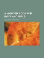 A Wonder Book For Boys And Girls di Nathaniel Hawthorne edito da General Books Llc