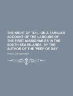 The Night of Toil; Or a Familiar Account of the Labours of the First Missionaries in the South Sea Islands by the Author of the 'Peep of Day' di Favell Lee Mortimer edito da Rarebooksclub.com