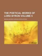 The Poetical Works of Lord Byron Volume 5 di Baron George Gordon Byron Byron edito da Rarebooksclub.com