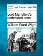 Lord Mansfield's Undecided Case. di William Ward Wight edito da Gale, Making Of Modern Law