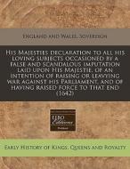 His Majesties Declaration To All His Loving Subjects Occasioned By A False And Scandalous Imputation Laid Upon His Majestie, Of An Intention Of Raisin di England & Wales Sovereign edito da Eebo Editions, Proquest