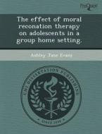 The Effect Of Moral Reconation Therapy On Adolescents In A Group Home Setting. di Robert Gordon, Ashley Jane Evans edito da Proquest, Umi Dissertation Publishing
