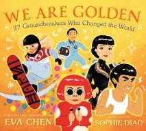 We Are Golden: 27 Groundbreakers Who Changed The World di Eva Chen edito da Feiwel & Friends