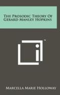 The Prosodic Theory of Gerard Manley Hopkins di Marcella Marie Holloway edito da Literary Licensing, LLC