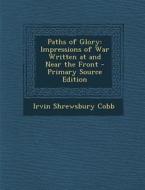 Paths of Glory: Impressions of War Written at and Near the Front di Irvin Shrewsbury Cobb edito da Nabu Press